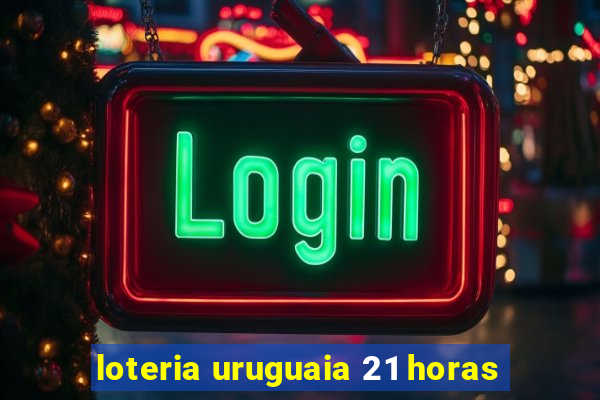 loteria uruguaia 21 horas